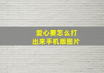 爱心要怎么打出来手机版图片