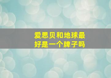 爱思贝和地球最好是一个牌子吗