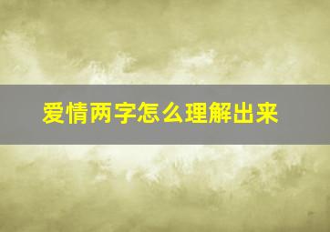 爱情两字怎么理解出来