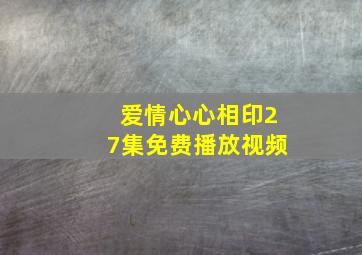 爱情心心相印27集免费播放视频