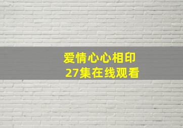 爱情心心相印27集在线观看