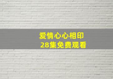 爱情心心相印28集免费观看