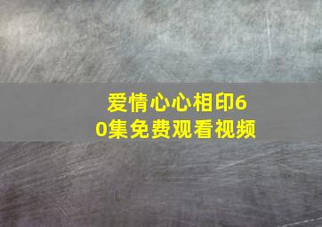 爱情心心相印60集免费观看视频