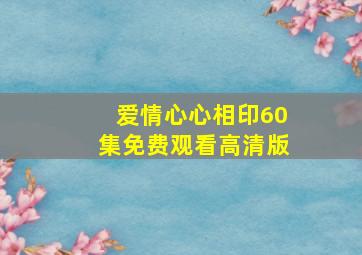 爱情心心相印60集免费观看高清版