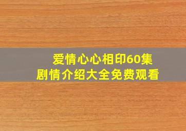 爱情心心相印60集剧情介绍大全免费观看