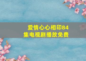 爱情心心相印84集电视剧播放免费