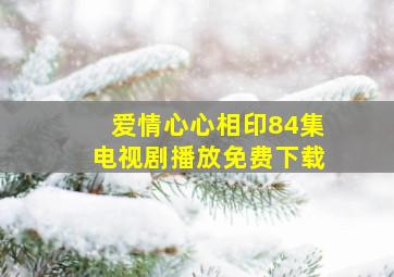 爱情心心相印84集电视剧播放免费下载