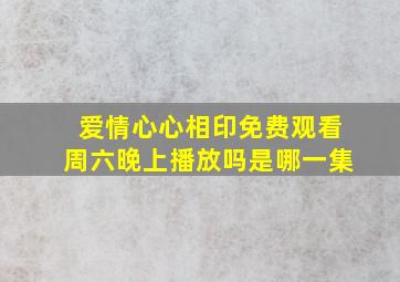 爱情心心相印免费观看周六晚上播放吗是哪一集