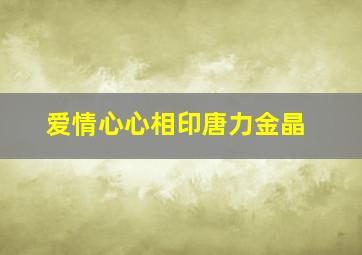 爱情心心相印唐力金晶