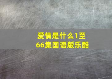 爱情是什么1至66集国语版乐酷