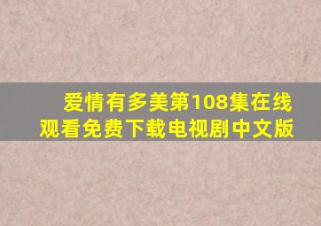 爱情有多美第108集在线观看免费下载电视剧中文版