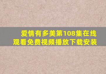 爱情有多美第108集在线观看免费视频播放下载安装