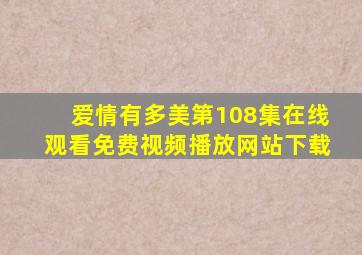 爱情有多美第108集在线观看免费视频播放网站下载