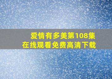 爱情有多美第108集在线观看免费高清下载