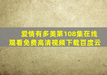 爱情有多美第108集在线观看免费高清视频下载百度云