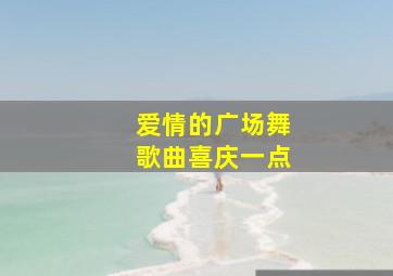 爱情的广场舞歌曲喜庆一点