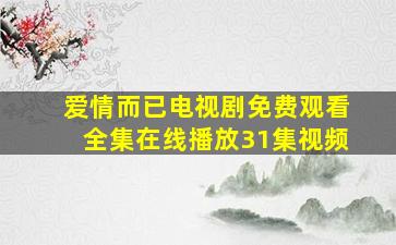 爱情而已电视剧免费观看全集在线播放31集视频