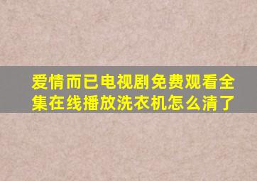 爱情而已电视剧免费观看全集在线播放洗衣机怎么清了