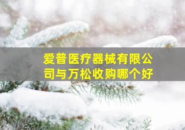 爱普医疗器械有限公司与万松收购哪个好