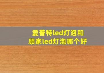 爱普特led灯泡和顾家led灯泡哪个好