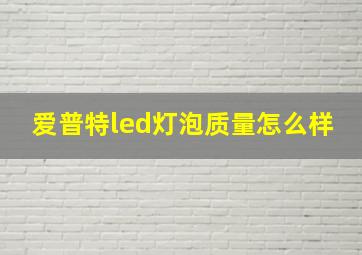 爱普特led灯泡质量怎么样