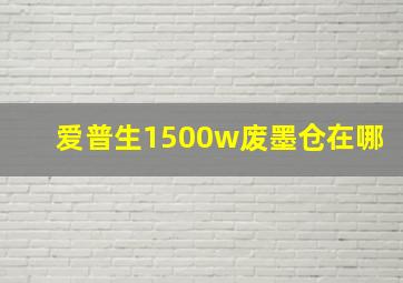 爱普生1500w废墨仓在哪