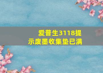 爱普生3118提示废墨收集垫已满