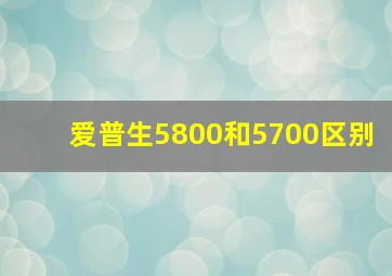 爱普生5800和5700区别