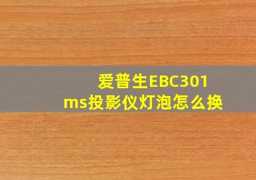 爱普生EBC301ms投影仪灯泡怎么换