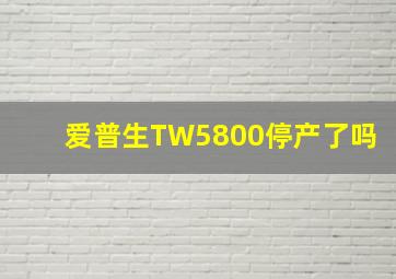 爱普生TW5800停产了吗