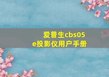 爱普生cbs05e投影仪用户手册