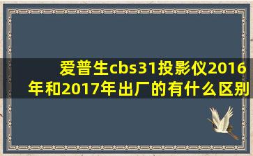 爱普生cbs31投影仪2016年和2017年出厂的有什么区别