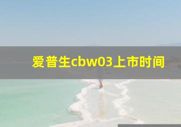 爱普生cbw03上市时间