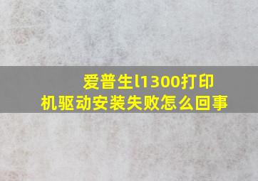 爱普生l1300打印机驱动安装失败怎么回事