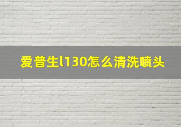 爱普生l130怎么清洗喷头