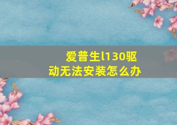 爱普生l130驱动无法安装怎么办