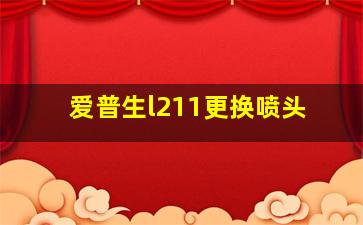 爱普生l211更换喷头