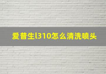 爱普生l310怎么清洗喷头