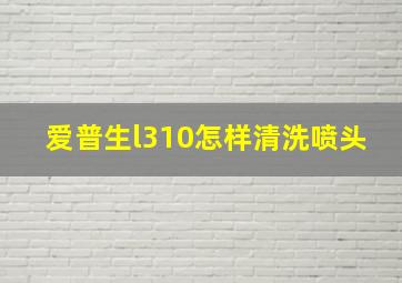 爱普生l310怎样清洗喷头