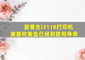 爱普生l3118打印机废墨收集垫已经到使用寿命