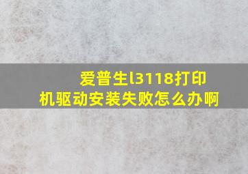 爱普生l3118打印机驱动安装失败怎么办啊