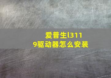 爱普生l3119驱动器怎么安装