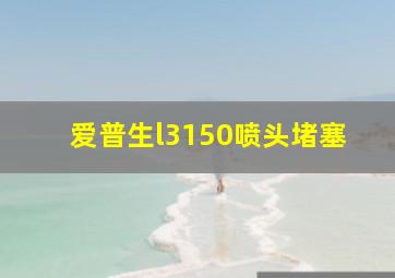 爱普生l3150喷头堵塞