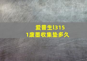 爱普生l3151废墨收集垫多久