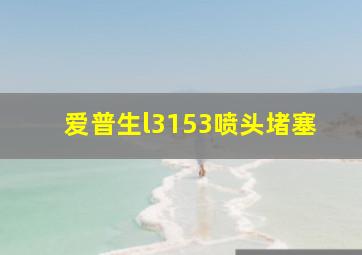 爱普生l3153喷头堵塞