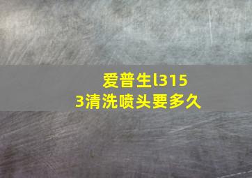 爱普生l3153清洗喷头要多久