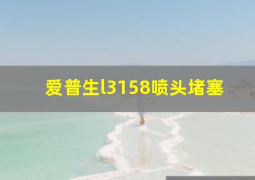 爱普生l3158喷头堵塞