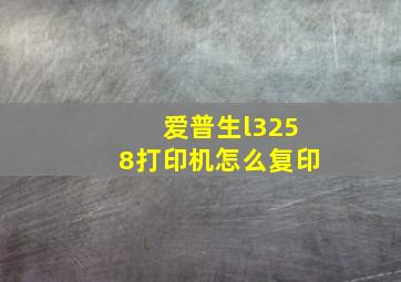 爱普生l3258打印机怎么复印