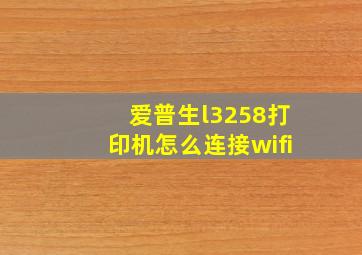 爱普生l3258打印机怎么连接wifi