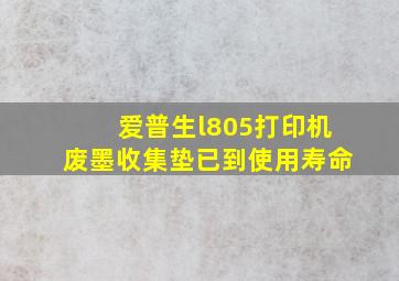 爱普生l805打印机废墨收集垫已到使用寿命